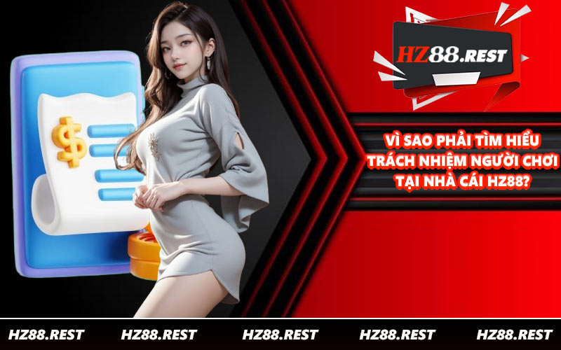 Vì sao phải tìm hiểu trách nhiệm người chơi tại nhà cái HZ88?