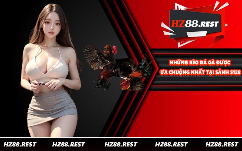 Những kèo đá gà được ưa chuộng nhất tại sảnh S128