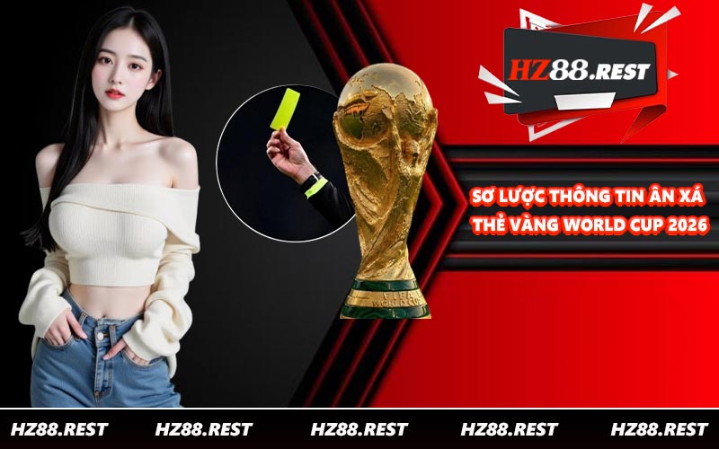 Sơ lược thông tin Ân Xá Thẻ Vàng World Cup 2026
