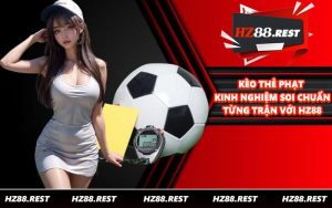 Kèo Thẻ Phạt - Kinh Nghiệm Soi Chuẩn Từng Trận Với HZ88